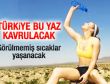 Türkiye Bugünden İtibaren Kavrulacak!