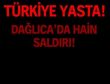 DAĞLICADA HAİN SALDIRI