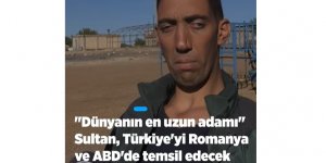 "Dünyanın en uzun adamı" Sultan, Türkiye'yi Romanya ve ABD'de temsil edecek