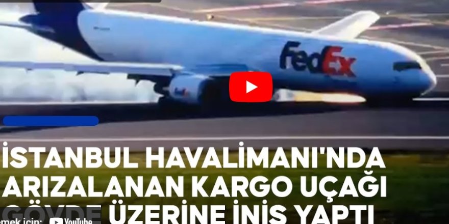 FedEx'e ait Boeing 767 tipi uçak İstanbul Havalimanı’na gövde üzeri iniş yaptı