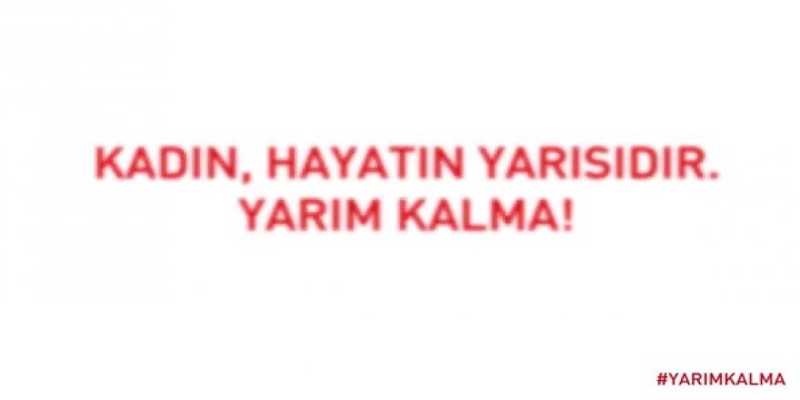 "Kadın, hayatın yarısıdır. Yarım Kalma!"